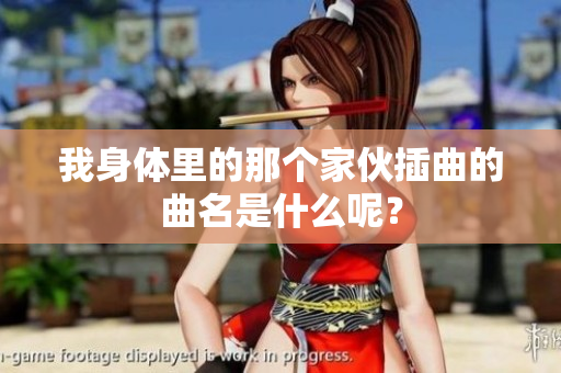 我身体里的那个家伙插曲的曲名是什么呢？