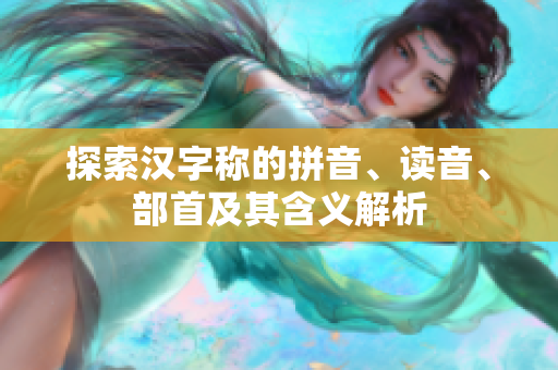 探索汉字称的拼音、读音、部首及其含义解析