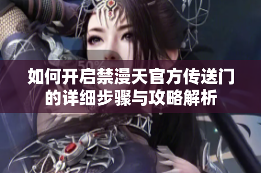 如何开启禁漫天官方传送门的详细步骤与攻略解析