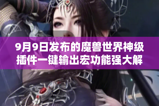 9月9日发布的魔兽世界神级插件一键输出宏功能强大解放双手