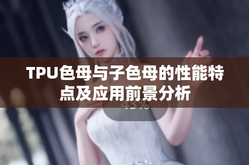 TPU色母与子色母的性能特点及应用前景分析