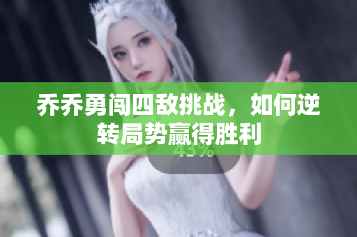 乔乔勇闯四敌挑战，如何逆转局势赢得胜利
