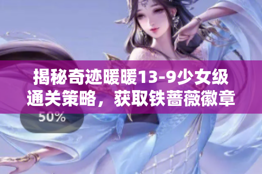 揭秘奇迹暖暖13-9少女级通关策略，获取铁蔷薇徽章S级高分技巧