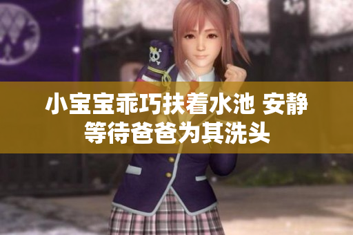 小宝宝乖巧扶着水池 安静等待爸爸为其洗头