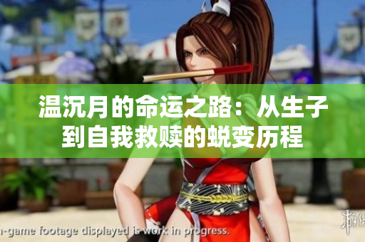 温沉月的命运之路：从生子到自我救赎的蜕变历程