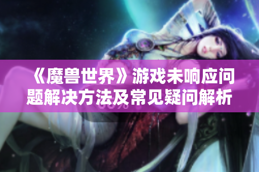 《魔兽世界》游戏未响应问题解决方法及常见疑问解析