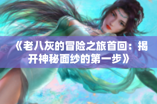 《老八灰的冒险之旅首回：揭开神秘面纱的第一步》