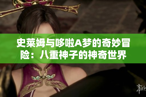史莱姆与哆啦A梦的奇妙冒险：八重神子的神奇世界