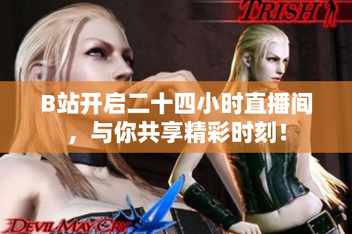 B站开启二十四小时直播间，与你共享精彩时刻！