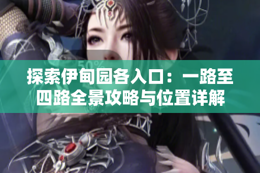 探索伊甸园各入口：一路至四路全景攻略与位置详解