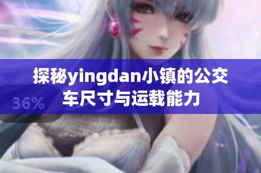 探秘yingdan小镇的公交车尺寸与运载能力