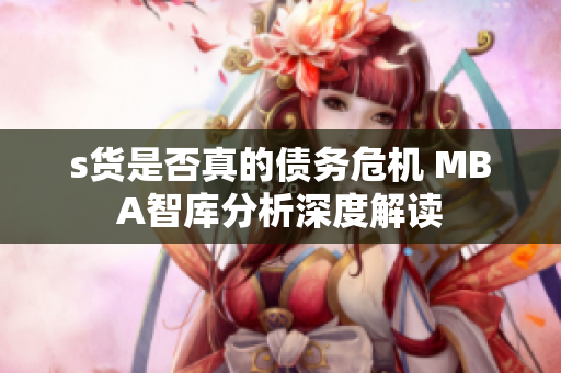 s货是否真的债务危机 MBA智库分析深度解读