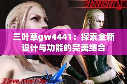 三叶草gw4441：探索全新设计与功能的完美结合