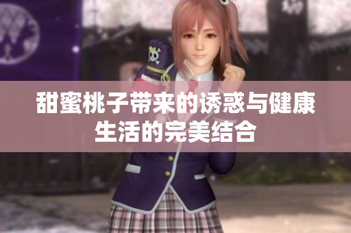 甜蜜桃子带来的诱惑与健康生活的完美结合
