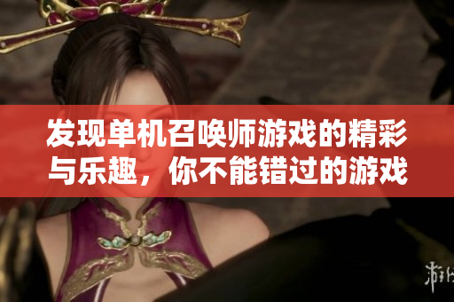 发现单机召唤师游戏的精彩与乐趣，你不能错过的游戏推荐