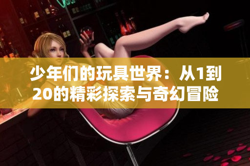 少年们的玩具世界：从1到20的精彩探索与奇幻冒险