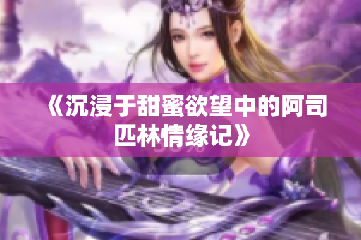 《沉浸于甜蜜欲望中的阿司匹林情缘记》