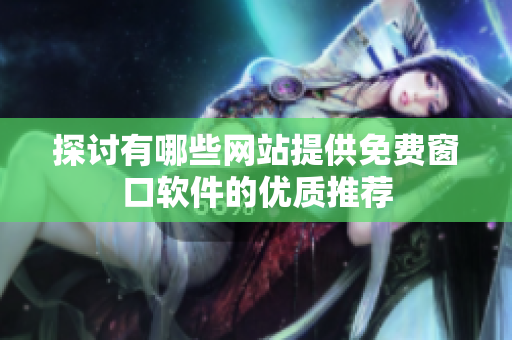 探讨有哪些网站提供免费窗口软件的优质推荐
