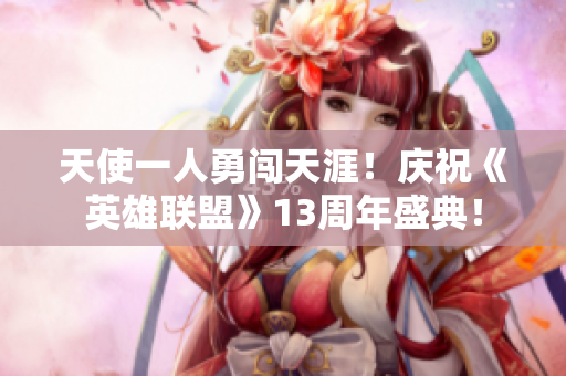 天使一人勇闯天涯！庆祝《英雄联盟》13周年盛典！
