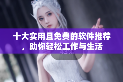 十大实用且免费的软件推荐，助你轻松工作与生活