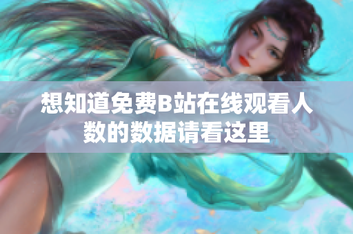 想知道免费B站在线观看人数的数据请看这里