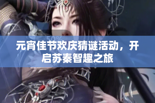 元宵佳节欢庆猜谜活动，开启苏秦智趣之旅