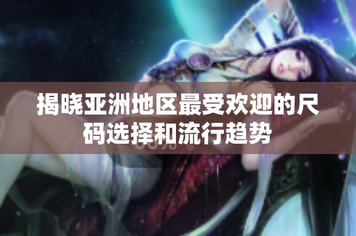 揭晓亚洲地区最受欢迎的尺码选择和流行趋势