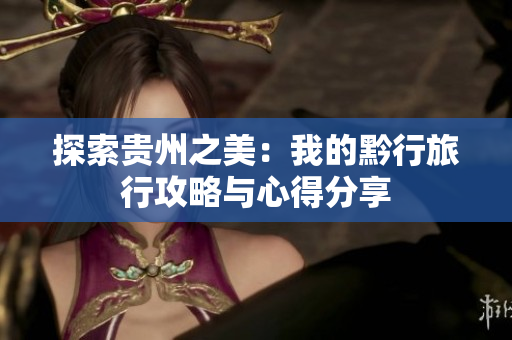 探索贵州之美：我的黔行旅行攻略与心得分享