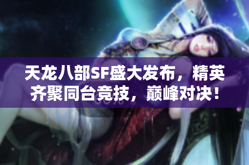 天龙八部SF盛大发布，精英齐聚同台竞技，巅峰对决！