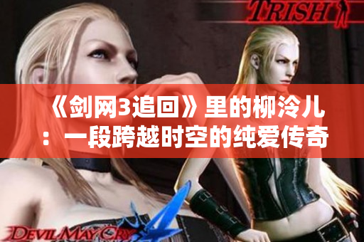 《剑网3追回》里的柳泠儿：一段跨越时空的纯爱传奇