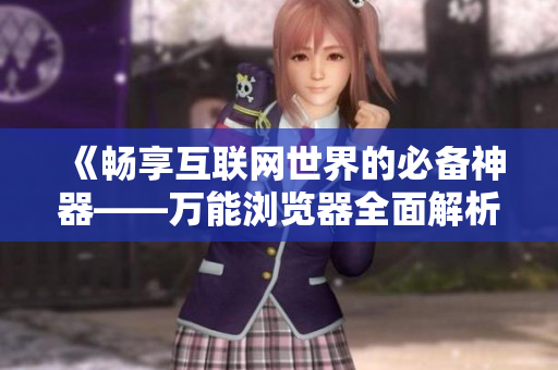 《畅享互联网世界的必备神器——万能浏览器全面解析》