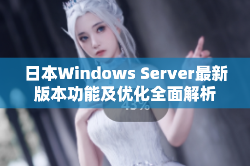 日本Windows Server最新版本功能及优化全面解析