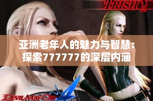 亚洲老年人的魅力与智慧：探索777777的深层内涵