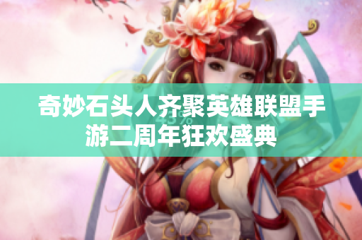 奇妙石头人齐聚英雄联盟手游二周年狂欢盛典