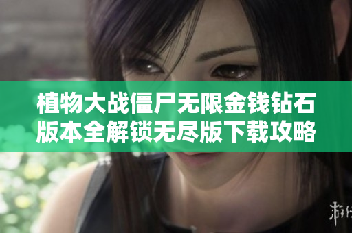 植物大战僵尸无限金钱钻石版本全解锁无尽版下载攻略分享