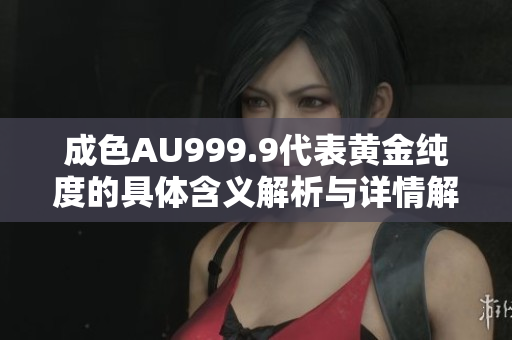 成色AU999.9代表黄金纯度的具体含义解析与详情解读