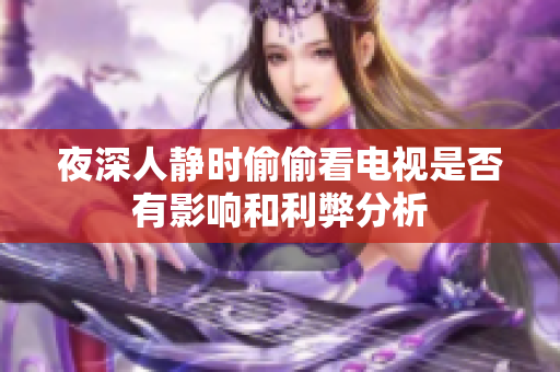 夜深人静时偷偷看电视是否有影响和利弊分析