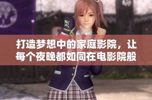 打造梦想中的家庭影院，让每个夜晚都如同在电影院般精彩