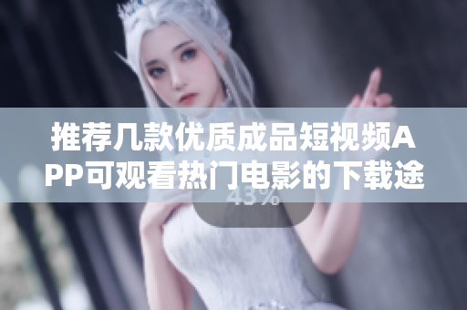 推荐几款优质成品短视频APP可观看热门电影的下载途径