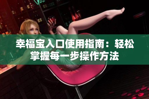 幸福宝入口使用指南：轻松掌握每一步操作方法