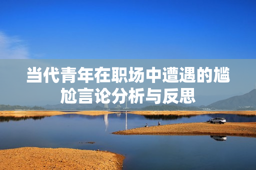 当代青年在职场中遭遇的尴尬言论分析与反思