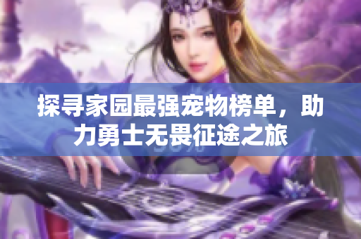 探寻家园最强宠物榜单，助力勇士无畏征途之旅