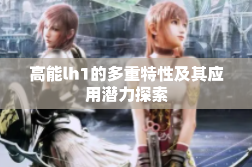 高能lh1的多重特性及其应用潜力探索