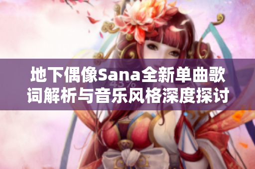 地下偶像Sana全新单曲歌词解析与音乐风格深度探讨