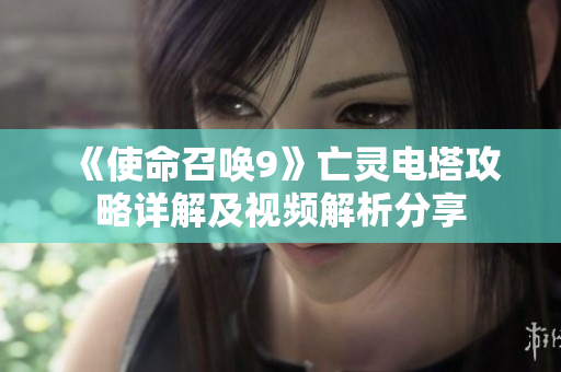 《使命召唤9》亡灵电塔攻略详解及视频解析分享