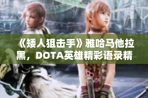 《矮人狙击手》雅哈马他拉黑，DOTA英雄精彩语录精彩盘点第一期