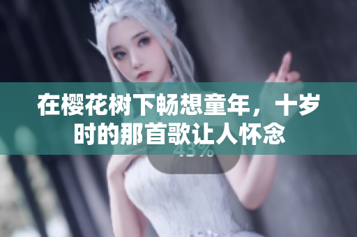 在樱花树下畅想童年，十岁时的那首歌让人怀念