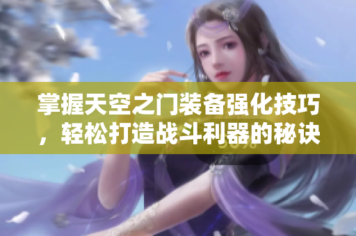 掌握天空之门装备强化技巧，轻松打造战斗利器的秘诀