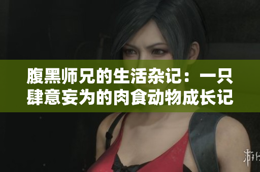 腹黑师兄的生活杂记：一只肆意妄为的肉食动物成长记