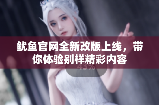 鱿鱼官网全新改版上线，带你体验别样精彩内容